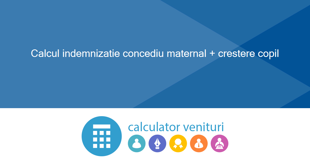 Calcul indemnizatie concediu maternal + crestere copil